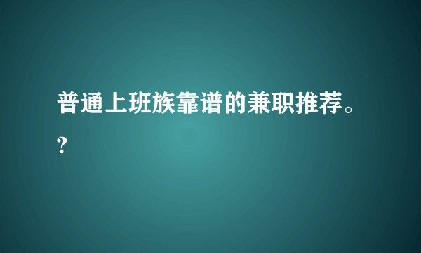 普通上班族靠谱的兼职推荐。?
