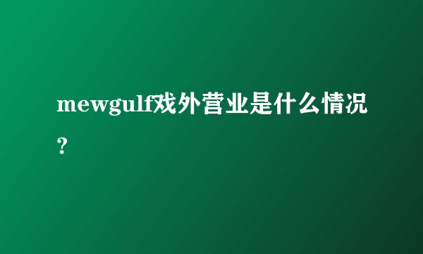 mewgulf戏外营业是什么情况?