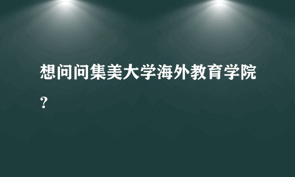 想问问集美大学海外教育学院?