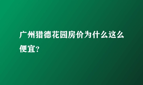 广州猎德花园房价为什么这么便宜？