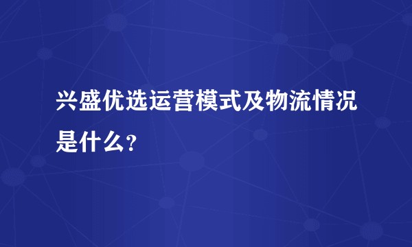兴盛优选运营模式及物流情况是什么？