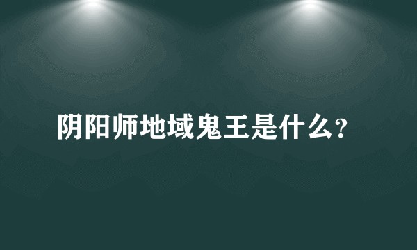 阴阳师地域鬼王是什么？