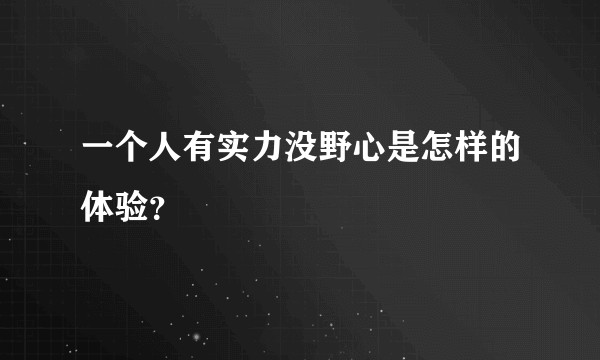 一个人有实力没野心是怎样的体验？