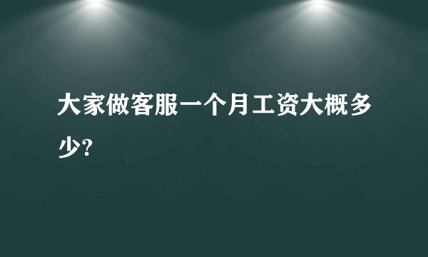 大家做客服一个月工资大概多少?