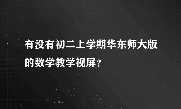 有没有初二上学期华东师大版的数学教学视屏？