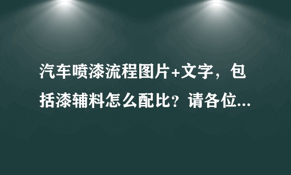汽车喷漆流程图片+文字，包括漆辅料怎么配比？请各位老师指点。