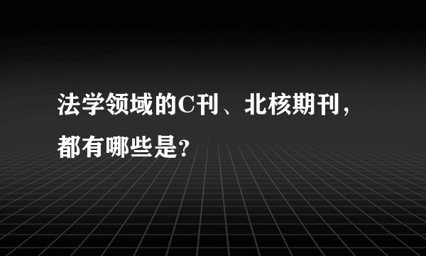 法学领域的C刊、北核期刊，都有哪些是？