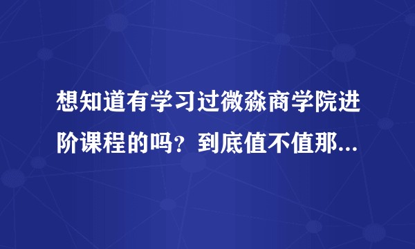 想知道有学习过微淼商学院进阶课程的吗？到底值不值那么多钱！?
