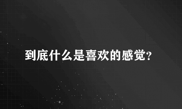 到底什么是喜欢的感觉？