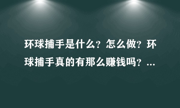 环球捕手是什么？怎么做？环球捕手真的有那么赚钱吗？是不是传销？听说雷军还投资了环球捕手？请大神回答？