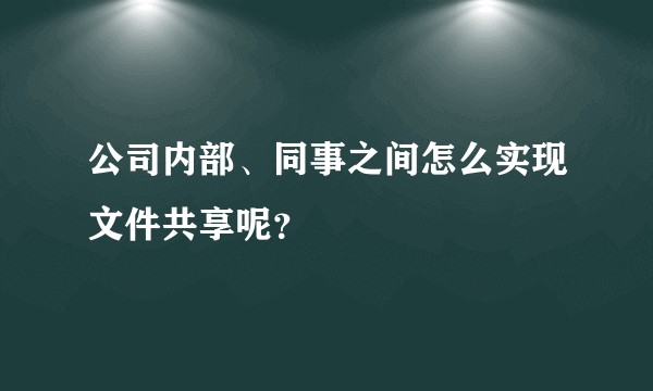 公司内部、同事之间怎么实现文件共享呢?