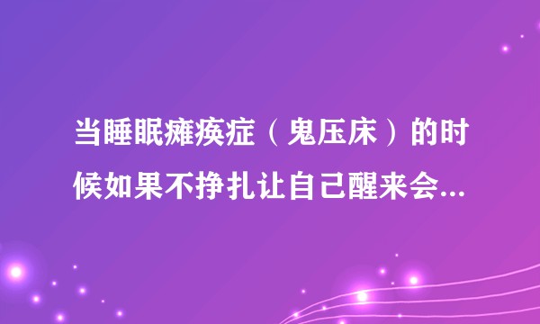 当睡眠瘫痪症（鬼压床）的时候如果不挣扎让自己醒来会怎么样？