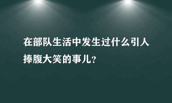 在部队生活中发生过什么引人捧腹大笑的事儿？