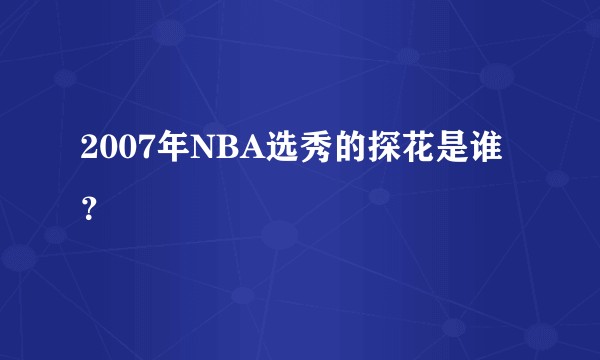 2007年NBA选秀的探花是谁？