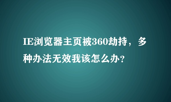 IE浏览器主页被360劫持，多种办法无效我该怎么办？