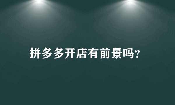 拼多多开店有前景吗？