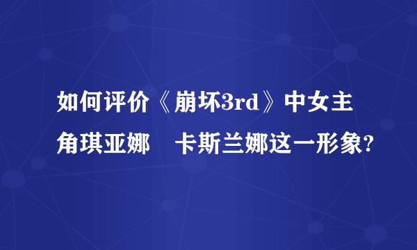 如何评价《崩坏3rd》中女主角琪亚娜•卡斯兰娜这一形象?