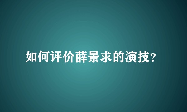 如何评价薛景求的演技？