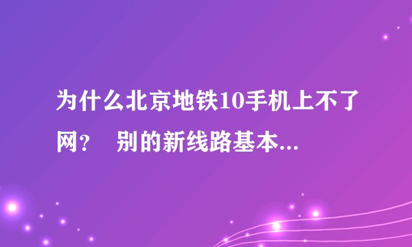 为什么北京地铁10手机上不了网? 别的新线路基本都可以吧 10号线都修好这么久了一直不行啊?