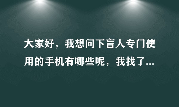 大家好，我想问下盲人专门使用的手机有哪些呢，我找了好久都没有找到    谢谢大家？