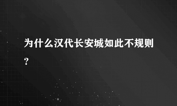 为什么汉代长安城如此不规则？