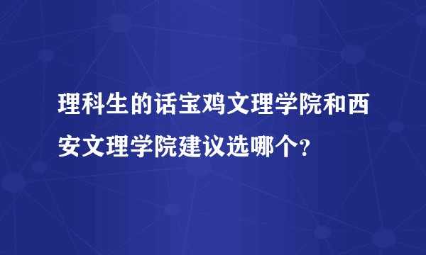 理科生的话宝鸡文理学院和西安文理学院建议选哪个？