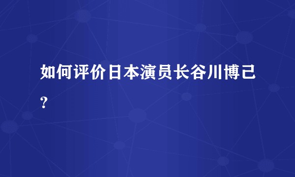 如何评价日本演员长谷川博己？