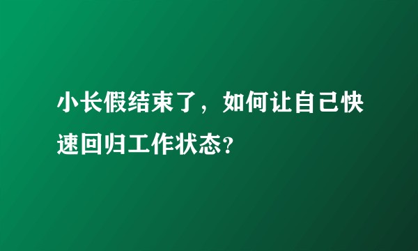 小长假结束了，如何让自己快速回归工作状态？