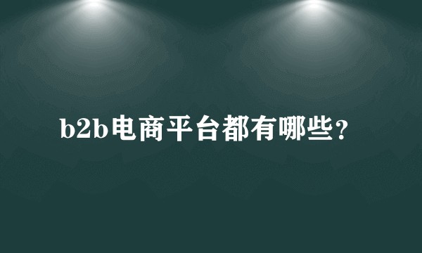 b2b电商平台都有哪些？