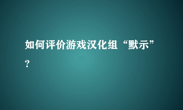 如何评价游戏汉化组“默示”？