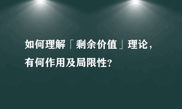 如何理解「剩余价值」理论，有何作用及局限性？