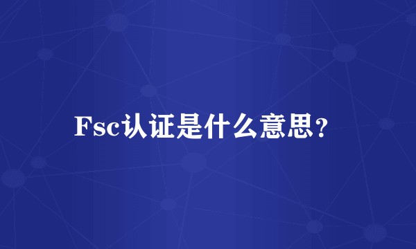 Fsc认证是什么意思?
