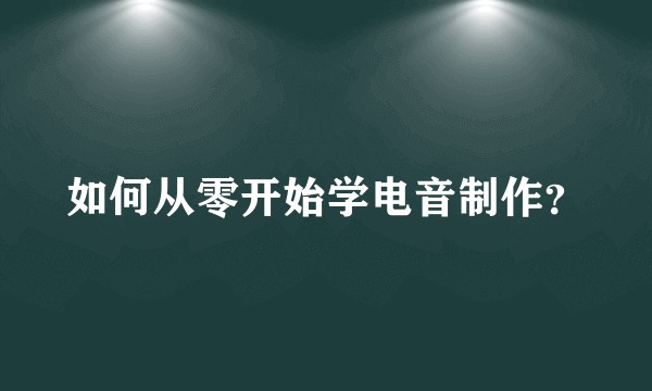 如何从零开始学电音制作？