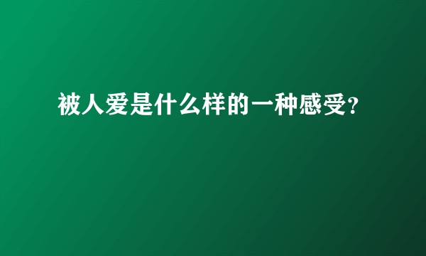被人爱是什么样的一种感受？