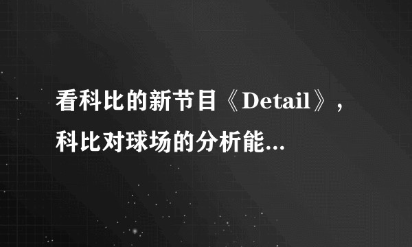 看科比的新节目《Detail》,科比对球场的分析能力如何?