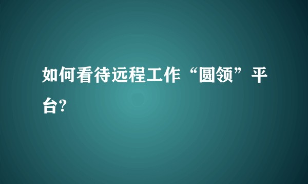 如何看待远程工作“圆领”平台?