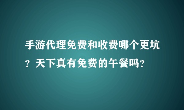 手游代理免费和收费哪个更坑？天下真有免费的午餐吗？
