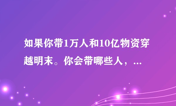 如果你带1万人和10亿物资穿越明末。你会带哪些人，哪些物资，哪里登陆，政权性质。?