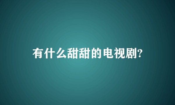 有什么甜甜的电视剧?