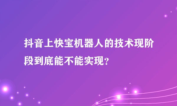 抖音上快宝机器人的技术现阶段到底能不能实现？