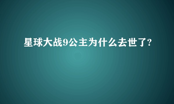 星球大战9公主为什么去世了?
