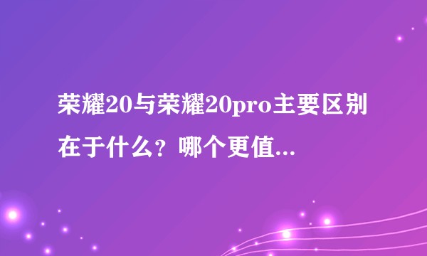 荣耀20与荣耀20pro主要区别在于什么？哪个更值得入手？