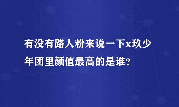 有没有路人粉来说一下x玖少年团里颜值最高的是谁？