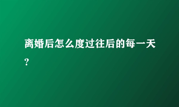 离婚后怎么度过往后的每一天？