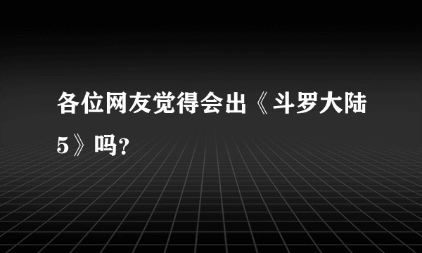 各位网友觉得会出《斗罗大陆5》吗？