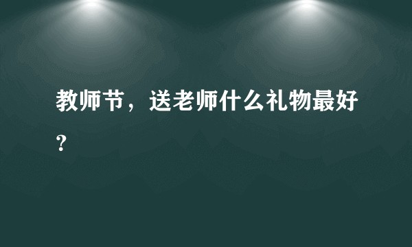 教师节，送老师什么礼物最好？