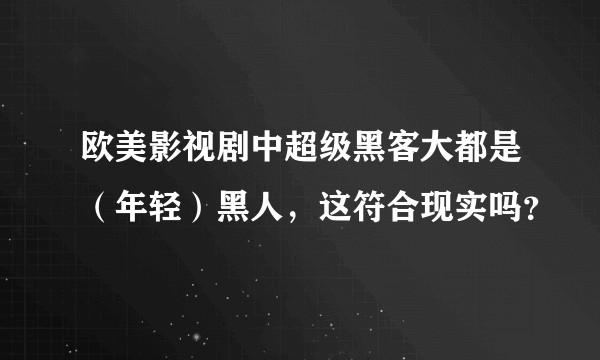 欧美影视剧中超级黑客大都是（年轻）黑人，这符合现实吗？