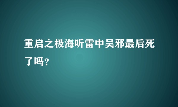 重启之极海听雷中吴邪最后死了吗？