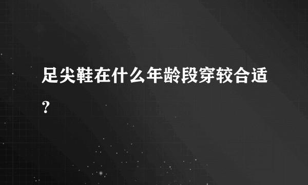足尖鞋在什么年龄段穿较合适？