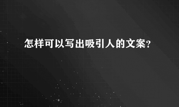 怎样可以写出吸引人的文案?
